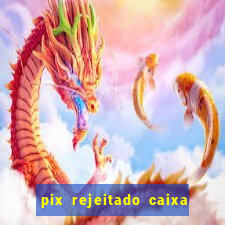 pix rejeitado caixa dinheiro sumiu